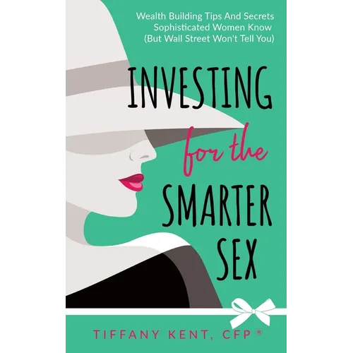 Investing for the Smarter Sex: Wealth Building Tips and Secrets Sophisticated Women Know (But Wall Street Won't Tell You)