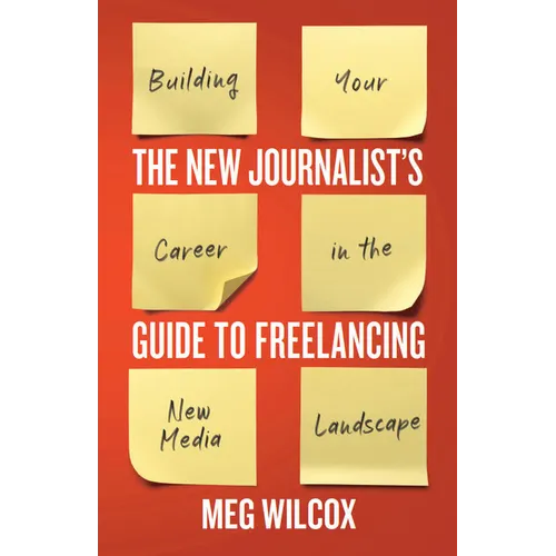 The New Journalist's Guide to Freelancing: Building Your Career in the New Media Landscape