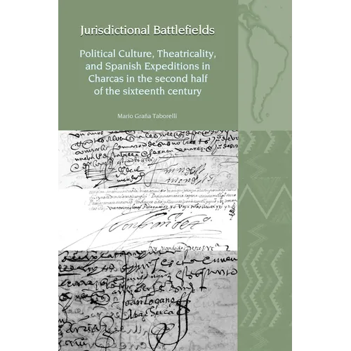 Jurisdictional Battlefields: Political Culture, Theatricality, and Spanish Expeditions in Charcas in the Second Half of the Sixteenth Century