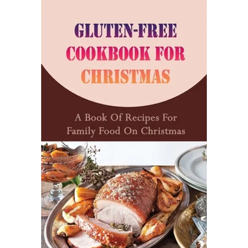 Gluten-free Cookbook For Christmas: A Book Of Recipes For Family Food On Christmas