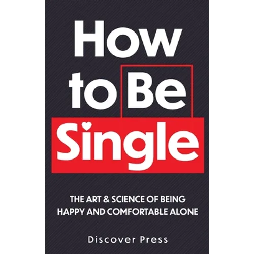 How to Be Single: The Art & Science of Being Happy and Comfortable Alone