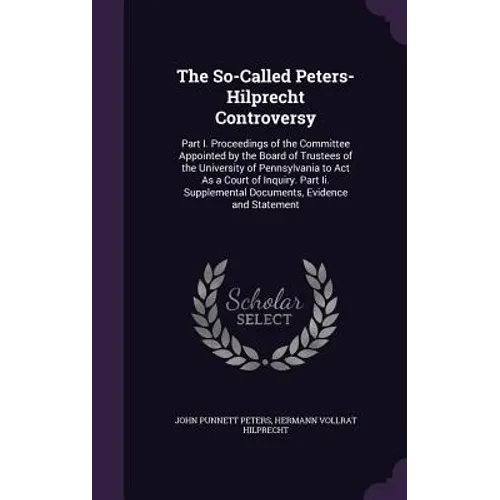 The So-Called Peters-Hilprecht Controversy: Part I. Proceedings of the Committee Appointed by the Board of Trustees of the University of Pennsylvania