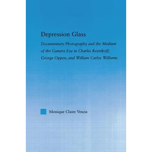 Depression Glass: Documentary Photography and the Medium of the Camera-Eye in Charles Reznikoff, George Oppen, and William Carlos Williams