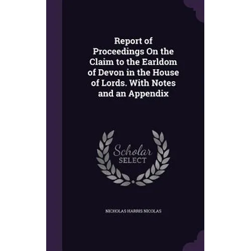 Report of Proceedings On the Claim to the Earldom of Devon in the House of Lords. With Notes and an Appendix