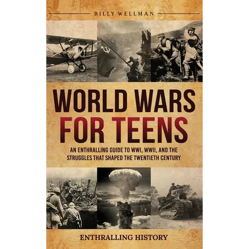 World Wars for Teens: An Enthralling Guide to WWI, WWII, and the Struggles That Shaped the Twentieth Century