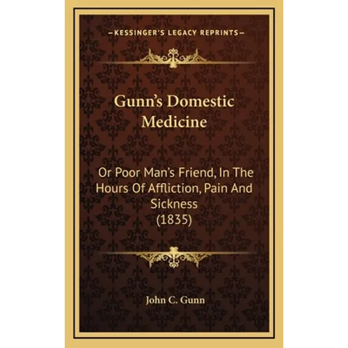 Gunn's Domestic Medicine: Or Poor Man's Friend, In The Hours Of Affliction, Pain And Sickness (1835)