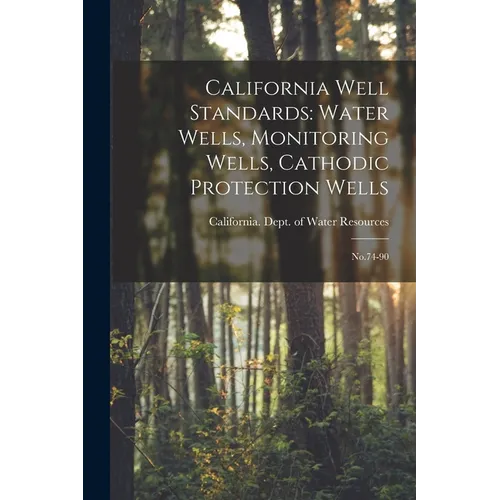 California Well Standards: Water Wells, Monitoring Wells, Cathodic Protection Wells: No.74-90