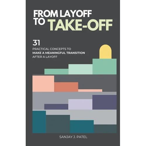 From Layoff to Take-Off: 31 Practical Concepts to Make a Meaningful Transition After a Layoff
