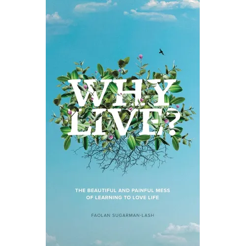 Why Live?: The Beautiful and Painful Mess of Learning to Love Life
