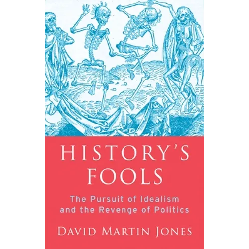 History's Fools: The Pursuit of Idealism and the Revenge of Politics