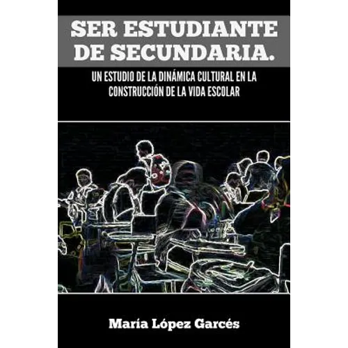 Ser Estudiante de Secundaria. Un Estudio de La Dinamica Cultural En La Construccion de La Vida Escolar