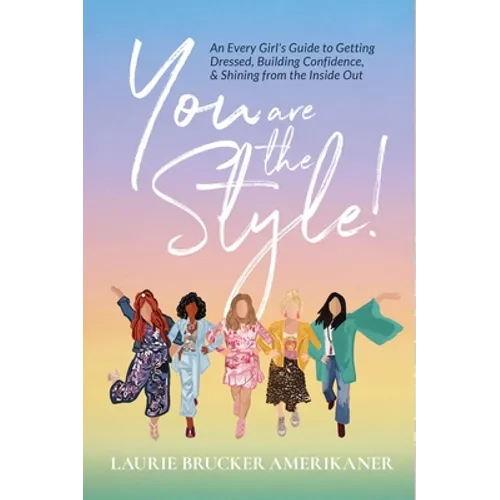 You Are The Style!: An Every Girl's Guide to Getting Dressed, Building Confidence, and Shining from the Inside Out