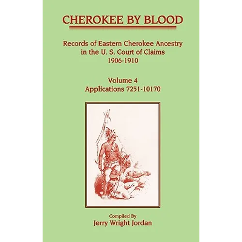 Cherokee by Blood: Volume 4, Records of Eastern Cherokee Ancestry in the U.S. Court of Claims 1906-1910, Applications 7251-10170