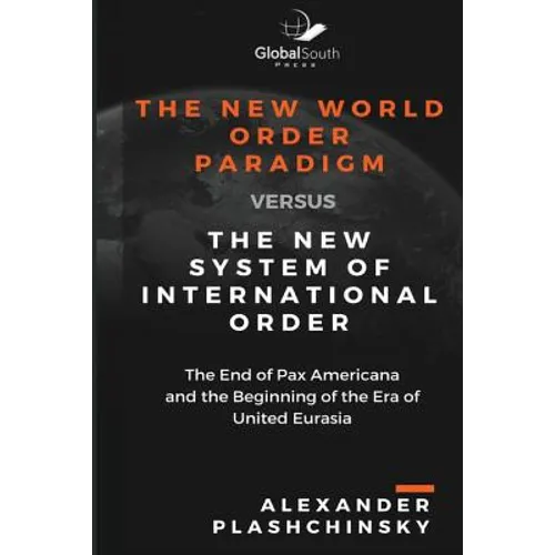 The New World Order Paradigm versus The New System of International Order: The End of Pax Americana and the Beginning of the Era of United Eurasia