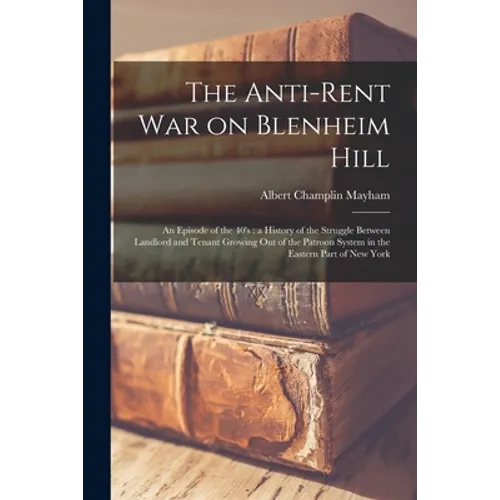 The Anti-rent War on Blenheim Hill: an Episode of the 40's: a History of the Struggle Between Landlord and Tenant Growing out of the Patroon System in