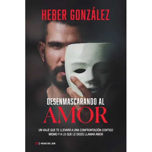 Desenmascarando Al Amor: Un Viaje Que Te Llevará a Una Confrontación Contigo Mismo Y a Lo Que Dices Llamar Amor