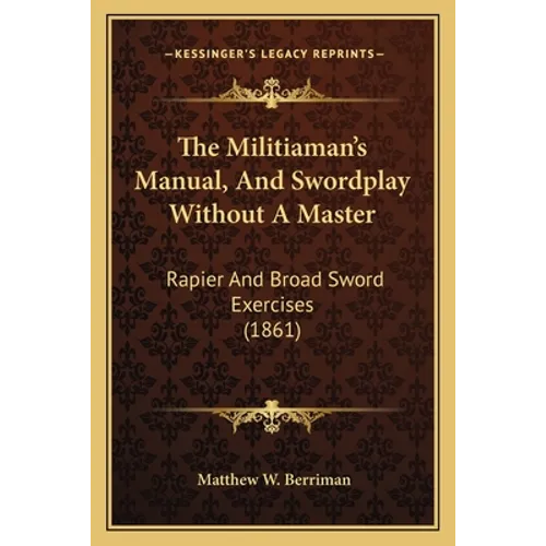 The Militiaman's Manual, And Swordplay Without A Master: Rapier And Broad Sword Exercises (1861)