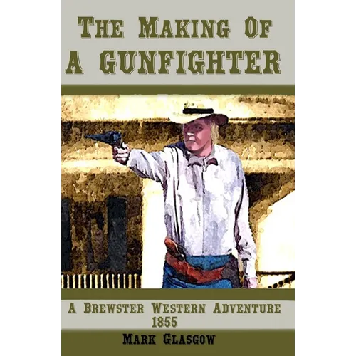 The Making Of A Gunfighter A Brewster Western Adventure 1855