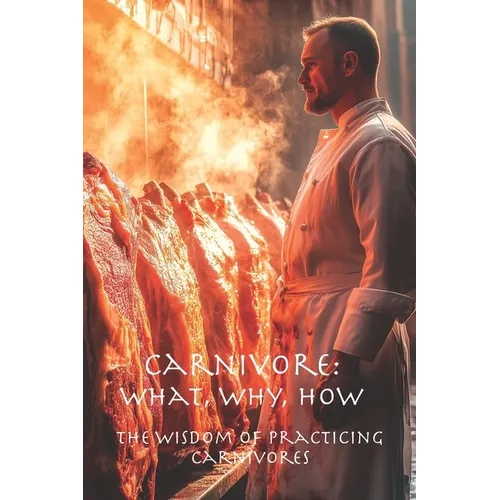 Carnivore: What, Why, How: The Wisdom of Practicing Carnivores