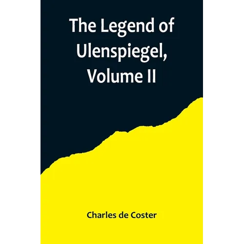 The Legend of Ulenspiegel, Volume II, And Lamme Goedzak, and their Adventures Heroical, Joyous and Glorious in the Land of Flanders and Elsewhere