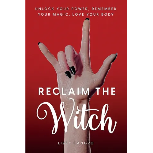Reclaim the Witch: Unlock Your Power. Remember Your Magic. Love Your Body.