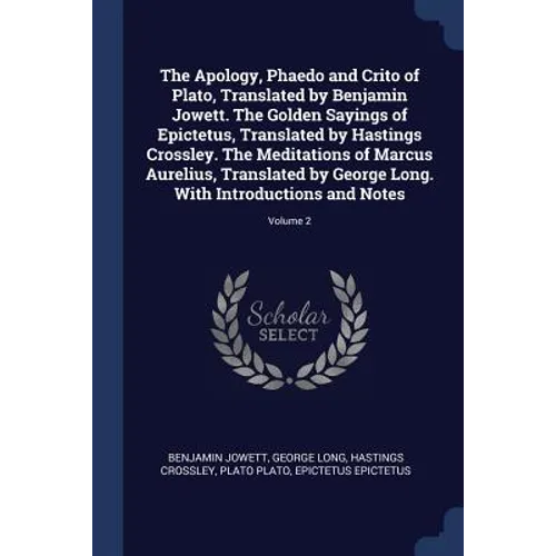 The Apology, Phaedo and Crito of Plato, Translated by Benjamin Jowett. The Golden Sayings of Epictetus, Translated by Hastings Crossley. The Meditatio