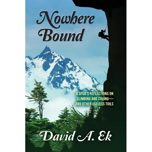 Nowhere Bound: A Spud's Reflections on Climbing and Caving-and Other Useless Toils