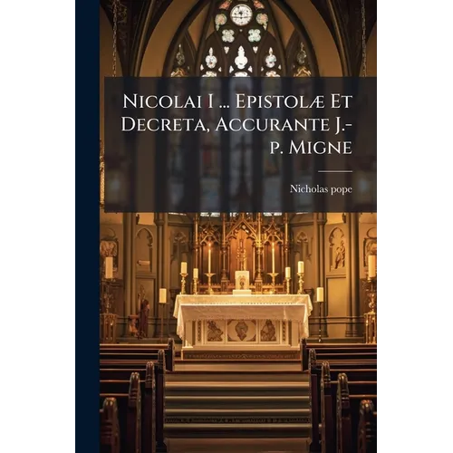 Nicolai I ... Epistolæ Et Decreta, Accurante J.-p. Migne