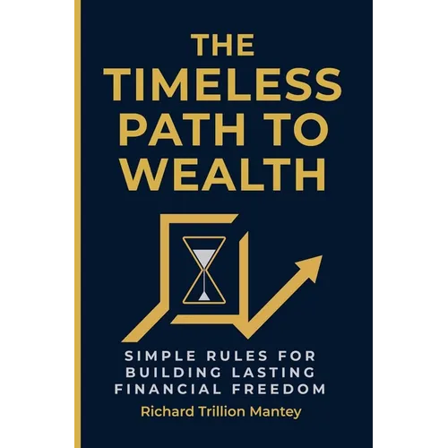 The Timeless Path To Wealth: Simple Rules for Building Lasting Financial Freedom