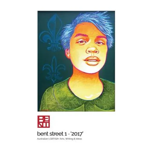 Bent Street 1 - '2017': Australian LGBTIQA+ Arts, Writing & Ideas