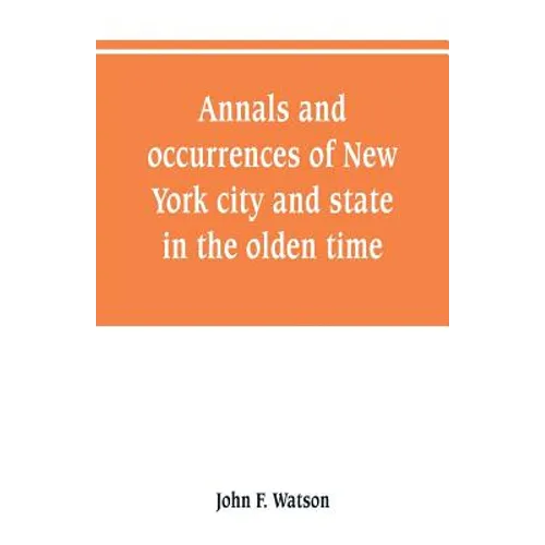 Annals and occurrences of New York city and state, in the olden time: being a collection of memoirs, anecdotes, and incidents concerning the city, cou