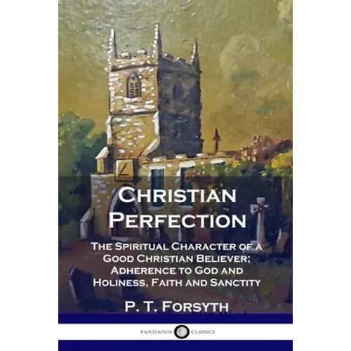 Christian Perfection: The Spiritual Character of a Good Christian Believer; Adherence to God and Holiness, Faith and Sanctity