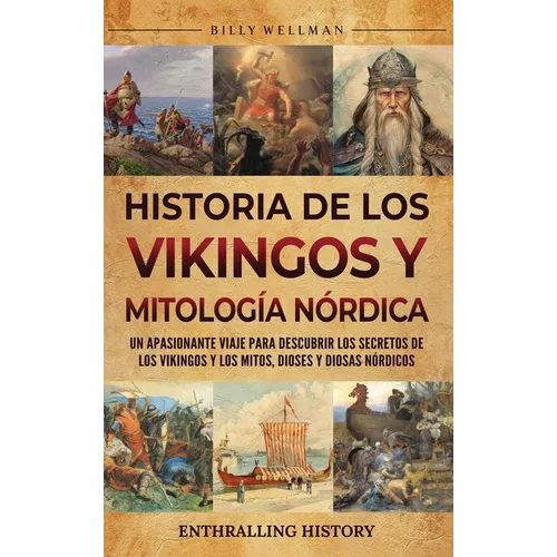 Historia de los vikingos y mitología nórdica: Un apasionante viaje para descubrir los secretos de los vikingos y los mitos, dioses y diosas nórdicos
