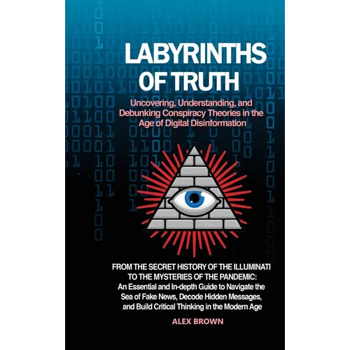 Labyrinths of Truth: Uncovering, Understanding, and Debunking Conspiracy Theories in the Age of Digital Disinformation: From the Secret His