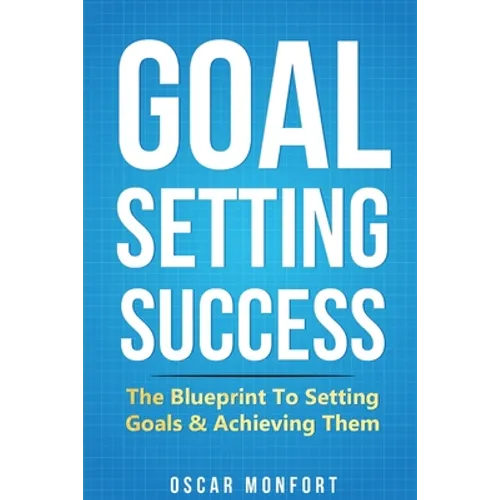 Goal Setting Success: The Blueprint To Setting Goals & Achieving Them