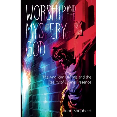 Worship and the Mystery of God: Anglican Divines and the Reality of the Divine Presence