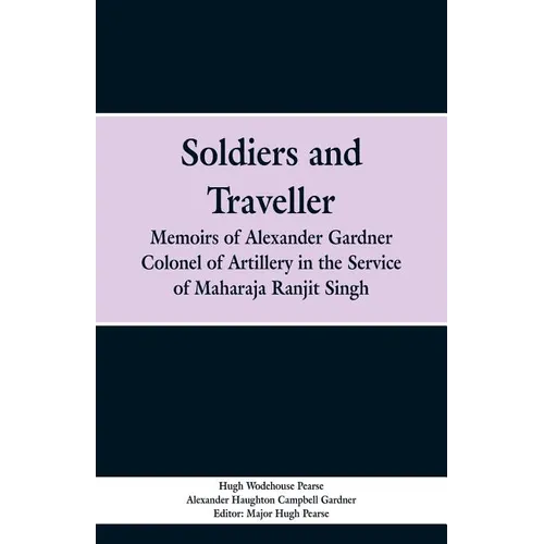 Soldiers and Traveller: Memoirs of Alexander Gardner Colonel of Artillery in the Service of Maharaja Ranjit Singh