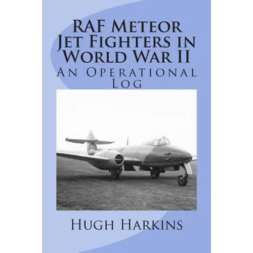 RAF Meteor Jet Fighters in World War II, An Operational Log: An Operational Log