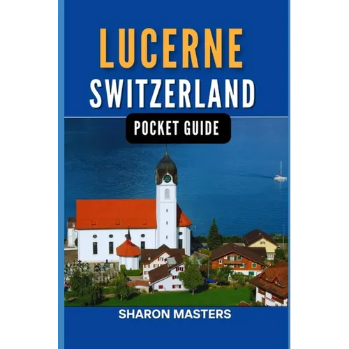Lucerne, Switzerland pocket guide: Discover the Magic of Lucerne, Switzerland