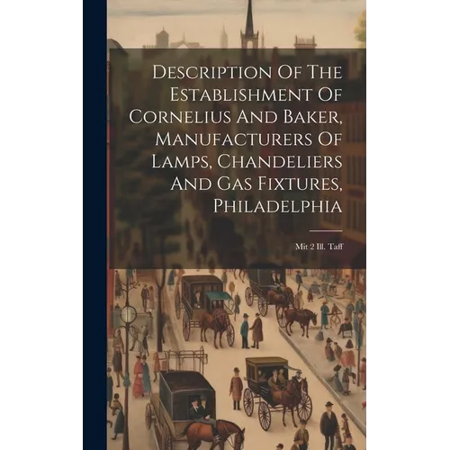 Description Of The Establishment Of Cornelius And Baker, Manufacturers Of Lamps, Chandeliers And Gas Fixtures, Philadelphia: Mit 2 Ill. Taff