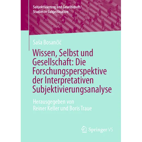 Wissen, Selbst Und Gesellschaft: Die Forschungsperspektive Der Interpretativen Subjektivierungsanalyse: Herausgegeben Von Reiner Keller Und Boris Trau