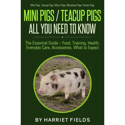 Mini Pigs / Teacup Pigs All You Need To Know: The Essential Guide - Food, Training, Health, Everyday Care, Accessories What to Expect Mini Pigs, Teacu