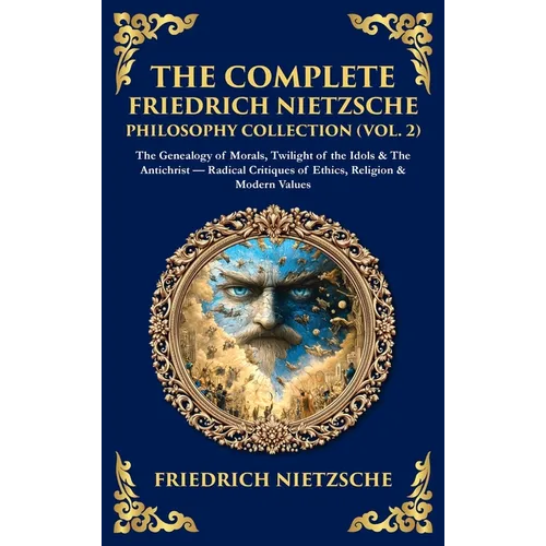 The Complete Friedrich Nietzsche Philosophy Collection (Vol. 2): The Genealogy of Morals, Twilight of the Idols & The Antichrist - Radical Critiques o - Hardcover