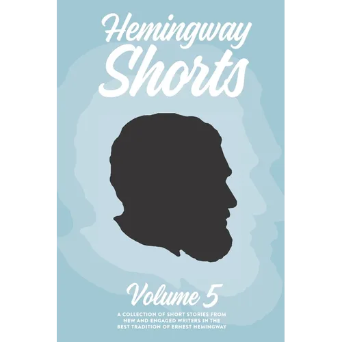 Hemingway Shorts Volume 5: A Collection of Short Stories From New And Engaged Writers In The Best Tradition of Ernest Hemingway (2020)