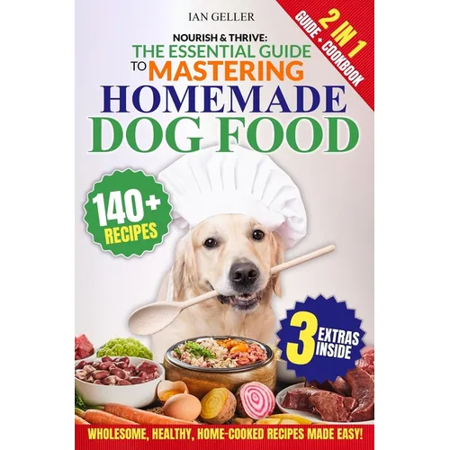 Nourish & Thrive: The Essential Guide to Mastering Homemade Dog Food: A Step-by-Step Guide to Wholesome, Healthy, Home-Cooked Canine Cuisine