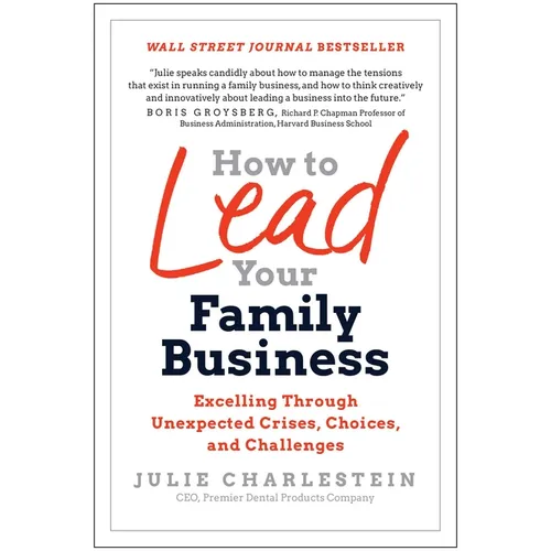 How to Lead Your Family Business: Excelling Through Unexpected Crises, Choices, and Challenges