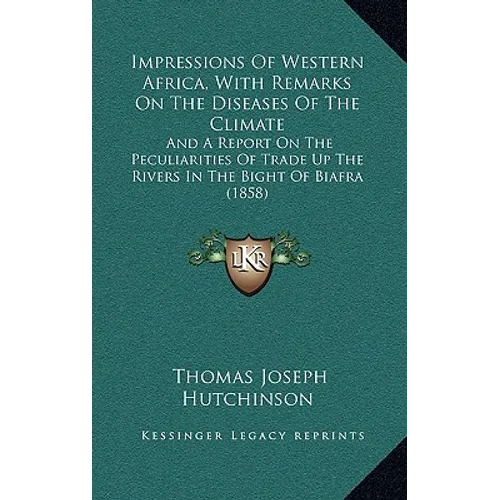 Impressions Of Western Africa, With Remarks On The Diseases Of The Climate: And A Report On The Peculiarities Of Trade Up The Rivers In The Bight Of B