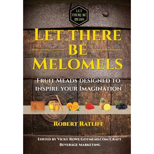 Let There Be Melomels!: Fruit Meads Designed to Inspire Your Imagination