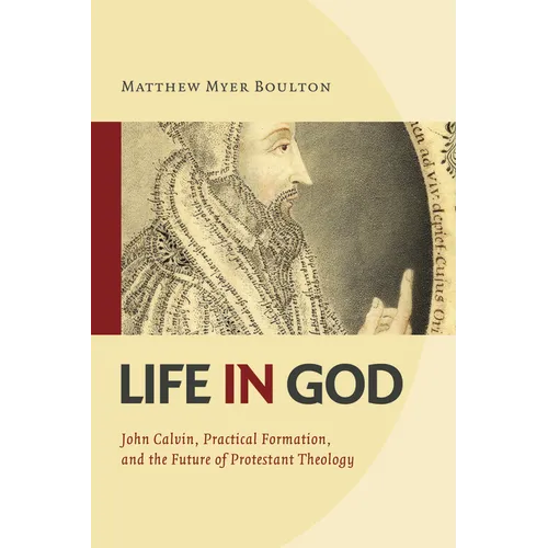Life in God: John Calvin, Practical Formation, and the Future of Protestant Theology