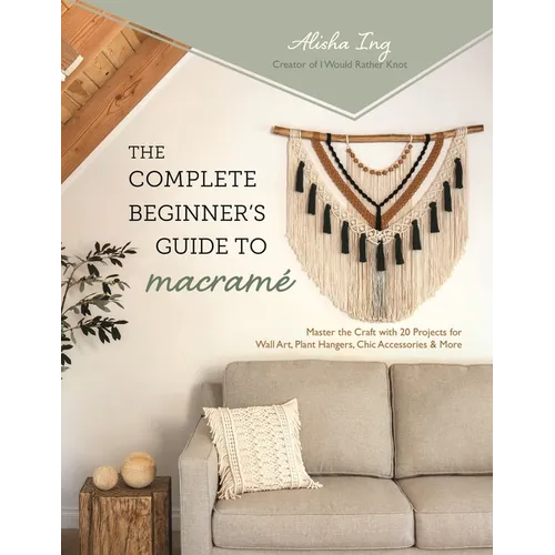 The Complete Beginner's Guide to Macramé: Master the Craft with 20 Projects for Wall Art, Plant Hangers, Chic Accessories & More